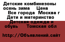 Детские комбинезоны ( осень-зима) › Цена ­ 1 800 - Все города, Москва г. Дети и материнство » Детская одежда и обувь   . Томская обл.